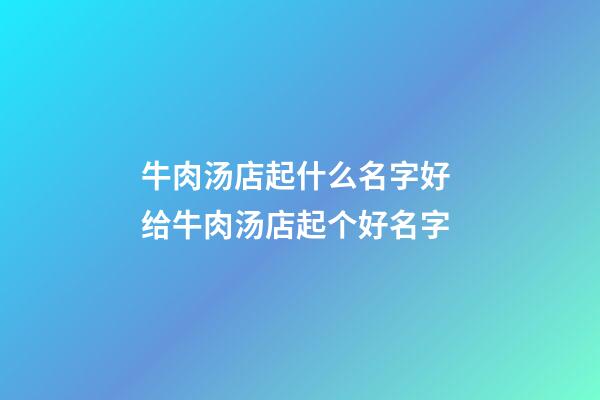 牛肉汤店起什么名字好 给牛肉汤店起个好名字-第1张-店铺起名-玄机派